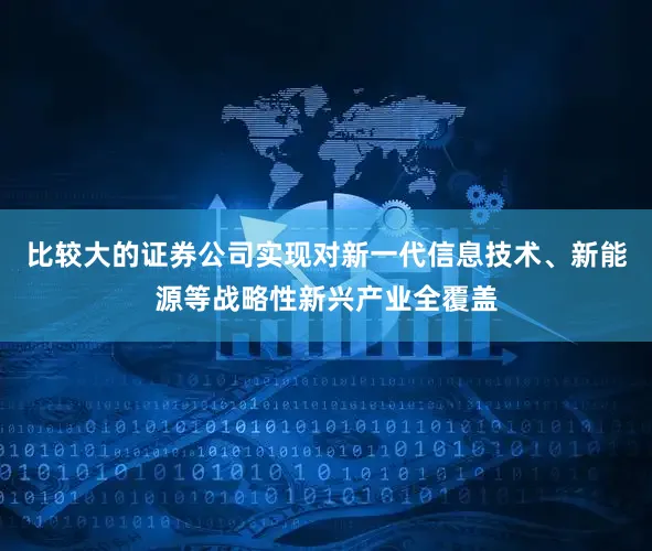 比较大的证券公司实现对新一代信息技术、新能源等战略性新兴产业全覆盖