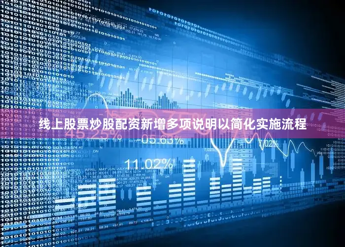 线上股票炒股配资新增多项说明以简化实施流程