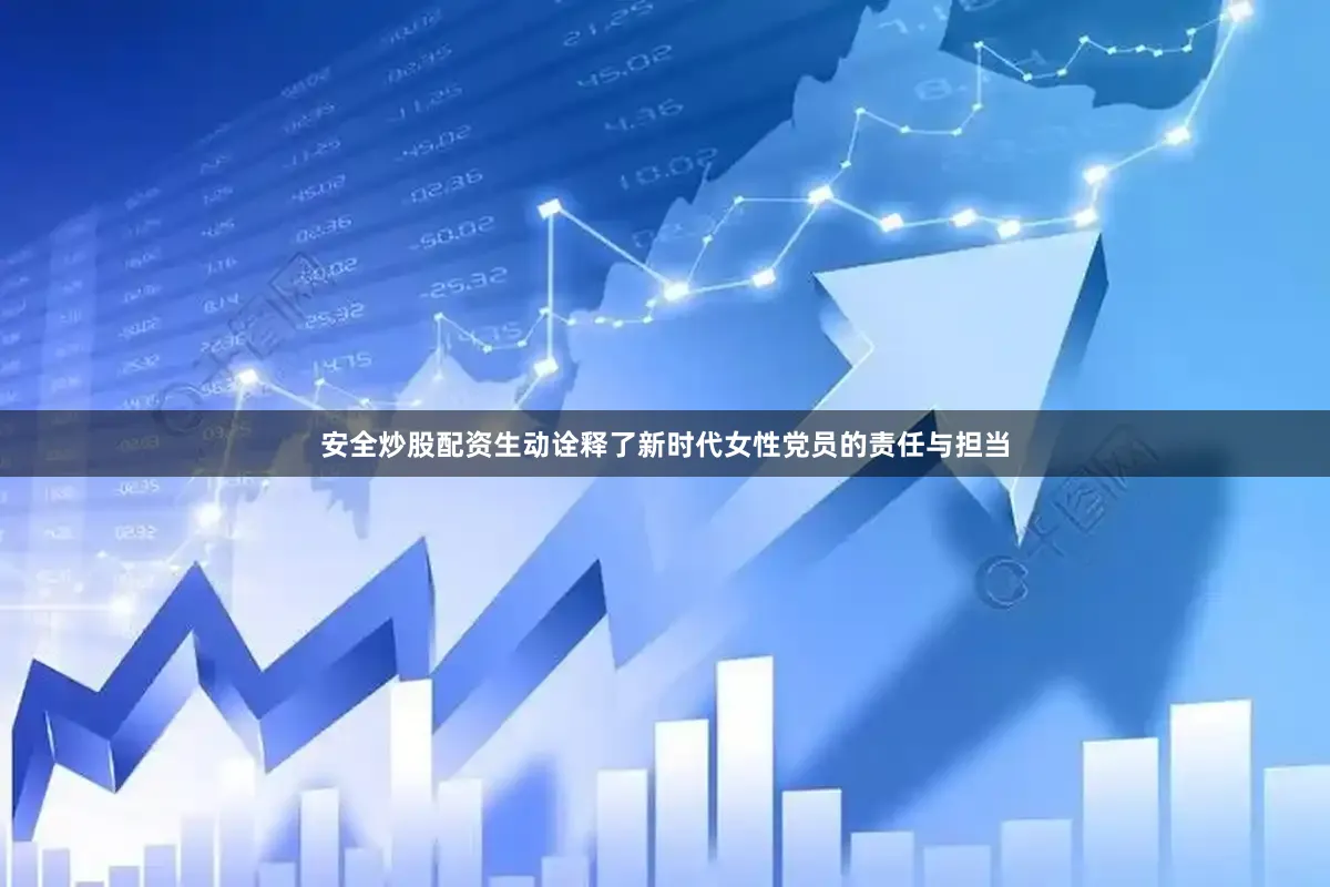 安全炒股配资生动诠释了新时代女性党员的责任与担当