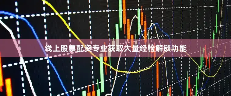 线上股票配资专业获取大量经验解锁功能