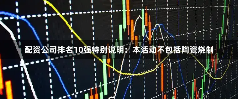配资公司排名10强特别说明：本活动不包括陶瓷烧制