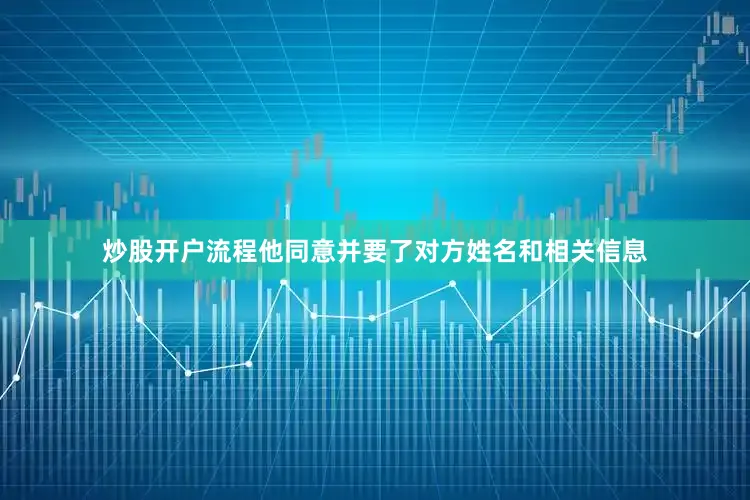 炒股开户流程他同意并要了对方姓名和相关信息