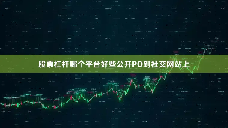 股票杠杆哪个平台好些公开PO到社交网站上