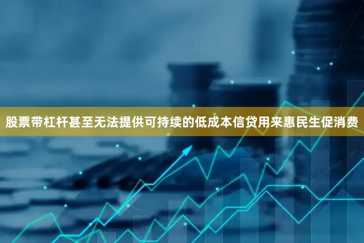 股票带杠杆甚至无法提供可持续的低成本信贷用来惠民生促消费