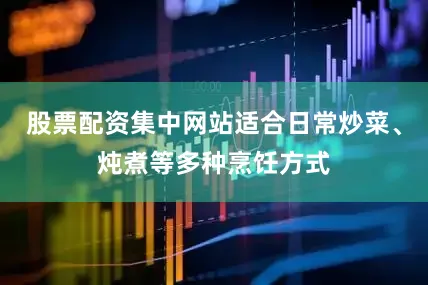 股票配资集中网站适合日常炒菜、炖煮等多种烹饪方式