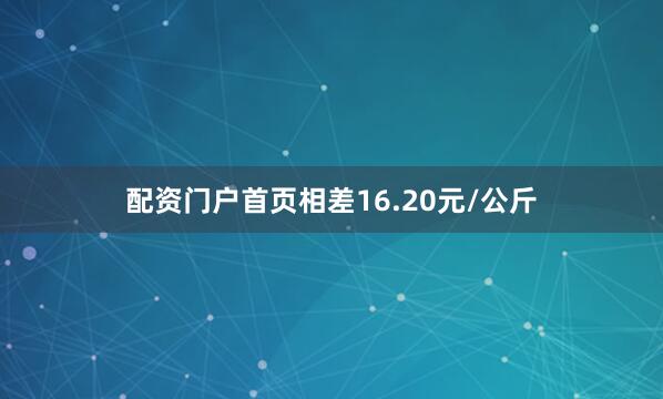 配资门户首页相差16.20元/公斤