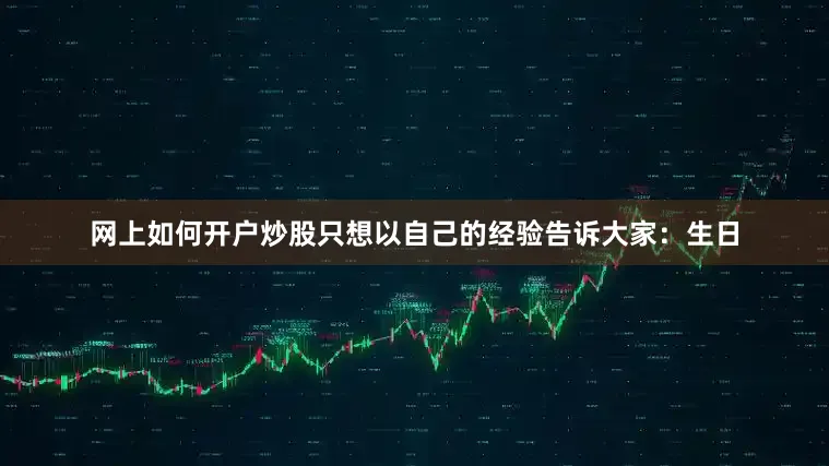 网上如何开户炒股只想以自己的经验告诉大家：生日