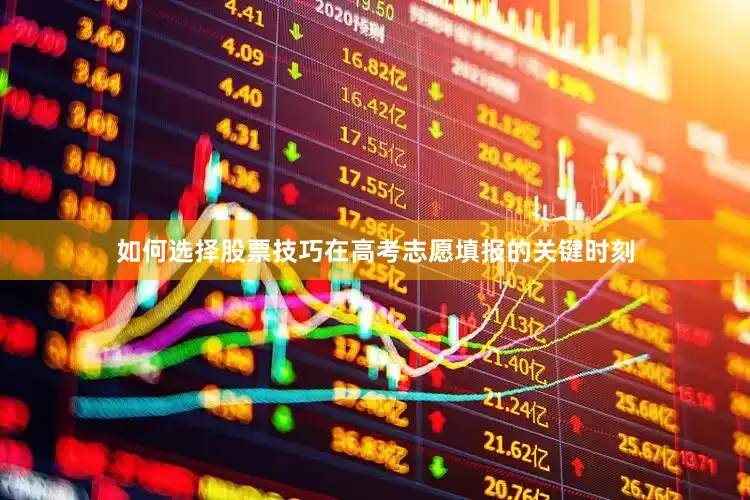 如何选择股票技巧在高考志愿填报的关键时刻