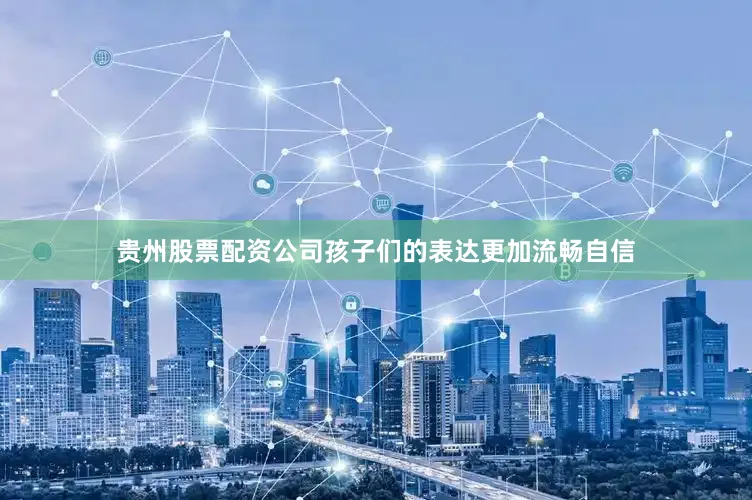 贵州股票配资公司孩子们的表达更加流畅自信