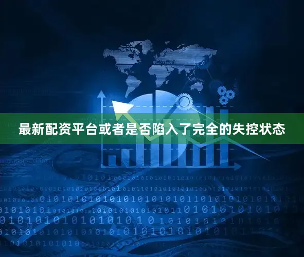 最新配资平台或者是否陷入了完全的失控状态