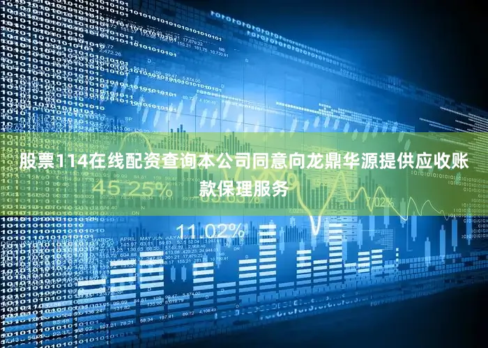 股票114在线配资查询本公司同意向龙鼎华源提供应收账款保理服务