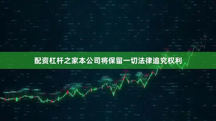 配资杠杆之家本公司将保留一切法律追究权利
