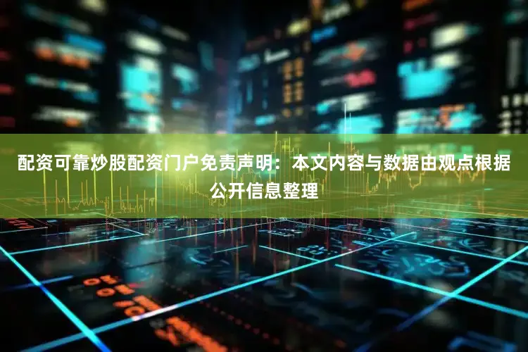 配资可靠炒股配资门户免责声明：本文内容与数据由观点根据公开信息整理