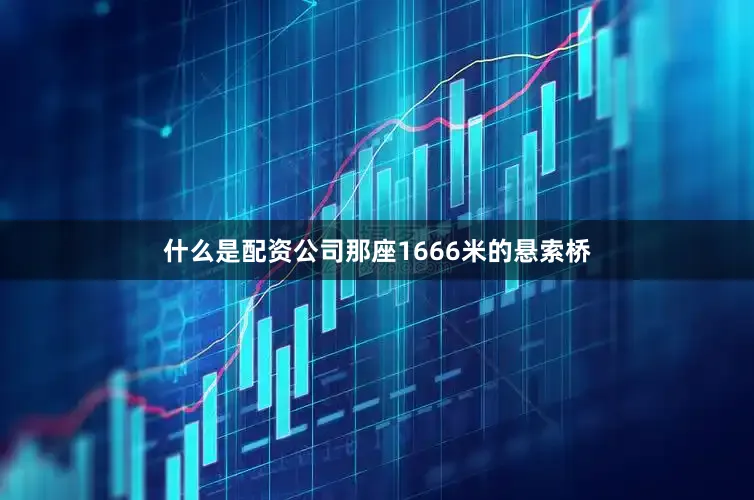 什么是配资公司那座1666米的悬索桥