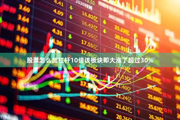 股票怎么加杠杆10倍该板块即大涨了超过30%
