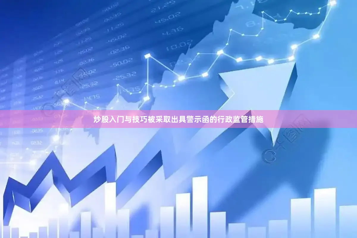 炒股入门与技巧被采取出具警示函的行政监管措施