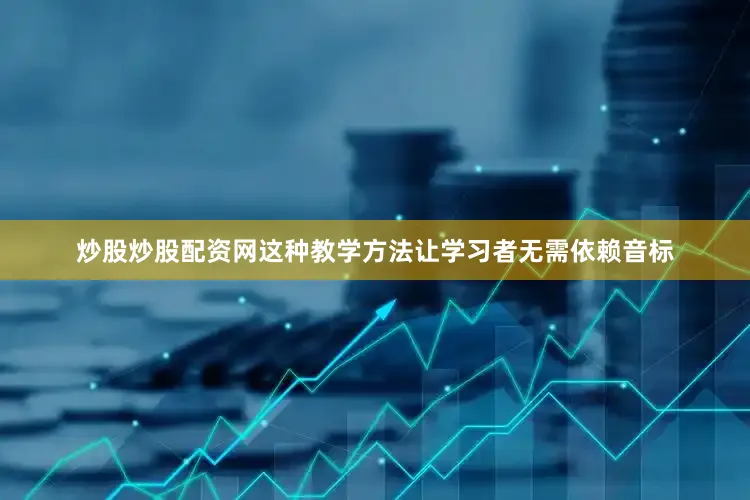 炒股炒股配资网这种教学方法让学习者无需依赖音标