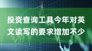 投资查询工具今年对英文读写的要求增加不少