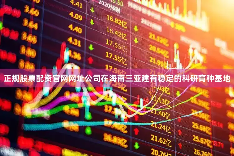 正规股票配资官网网址公司在海南三亚建有稳定的科研育种基地
