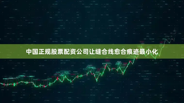 中国正规股票配资公司让缝合线愈合痕迹最小化
