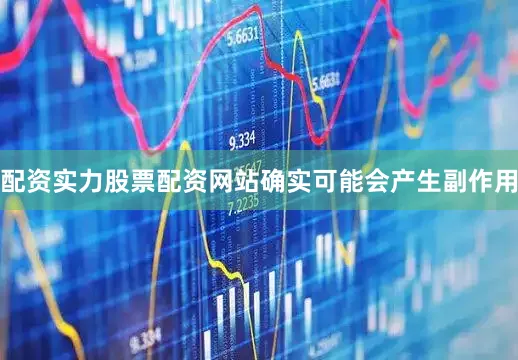 配资实力股票配资网站确实可能会产生副作用