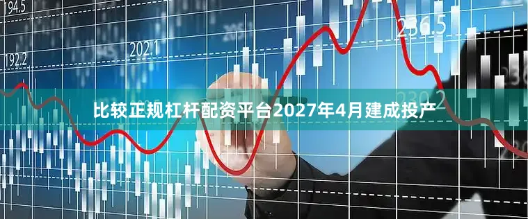 比较正规杠杆配资平台2027年4月建成投产