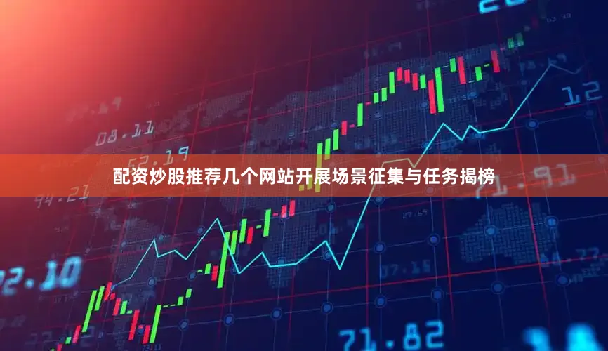 配资炒股推荐几个网站开展场景征集与任务揭榜