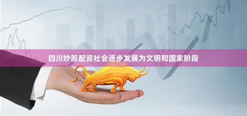 四川炒股配资社会逐步发展为文明和国家阶段