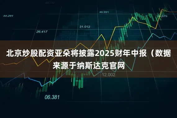 北京炒股配资亚朵将披露2025财年中报（数据来源于纳斯达克官网
