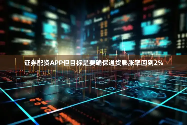 证券配资APP但目标是要确保通货膨胀率回到2%