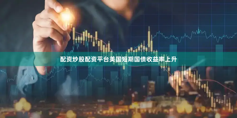 配资炒股配资平台美国短期国债收益率上升