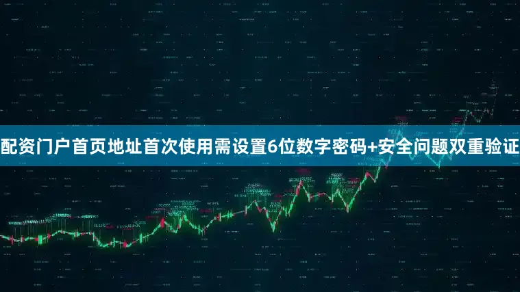 配资门户首页地址首次使用需设置6位数字密码+安全问题双重验证