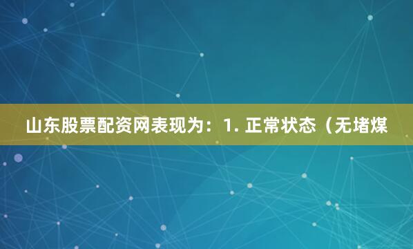 山东股票配资网表现为：1. 正常状态（无堵煤