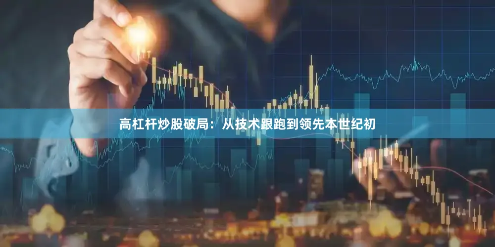 高杠杆炒股　　破局：从技术跟跑到领先　　本世纪初