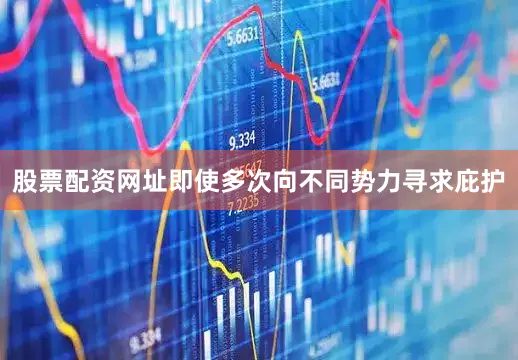 股票配资网址即使多次向不同势力寻求庇护