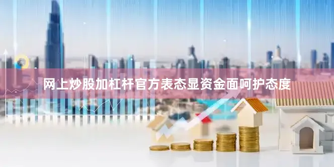 网上炒股加杠杆官方表态显资金面呵护态度