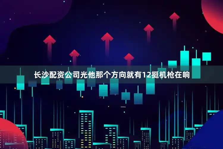 长沙配资公司光他那个方向就有12挺机枪在响