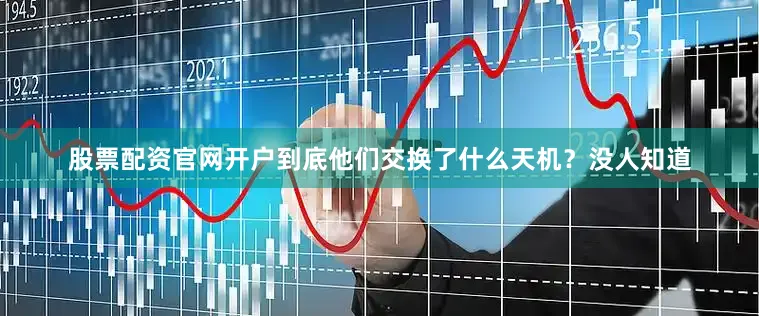 股票配资官网开户到底他们交换了什么天机？没人知道
