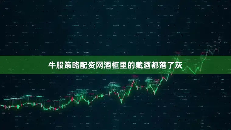 牛股策略配资网酒柜里的藏酒都落了灰