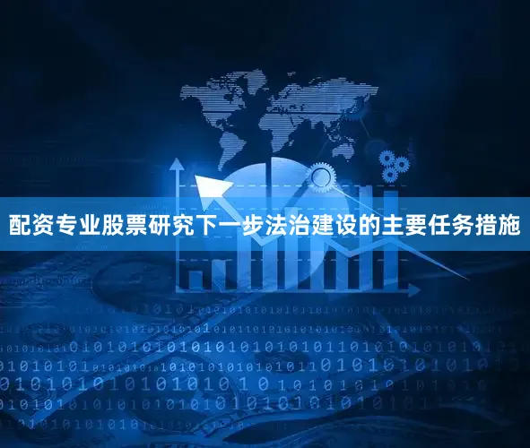 配资专业股票研究下一步法治建设的主要任务措施