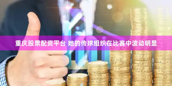 重庆股票配资平台 她的传球组织在比赛中波动明显