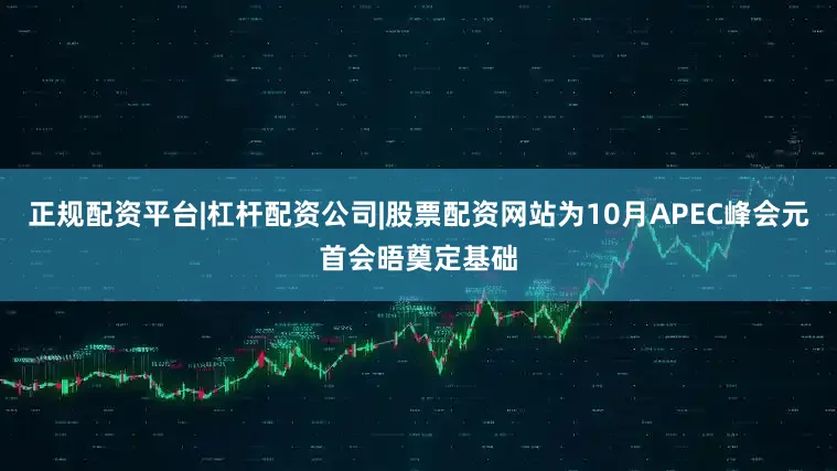 正规配资平台|杠杆配资公司|股票配资网站为10月APEC峰会元首会晤奠定基础