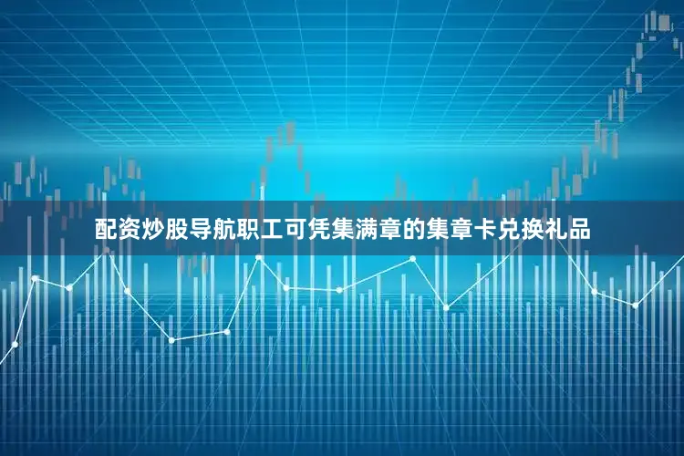 配资炒股导航职工可凭集满章的集章卡兑换礼品