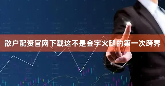 散户配资官网下载这不是金字火腿的第一次跨界