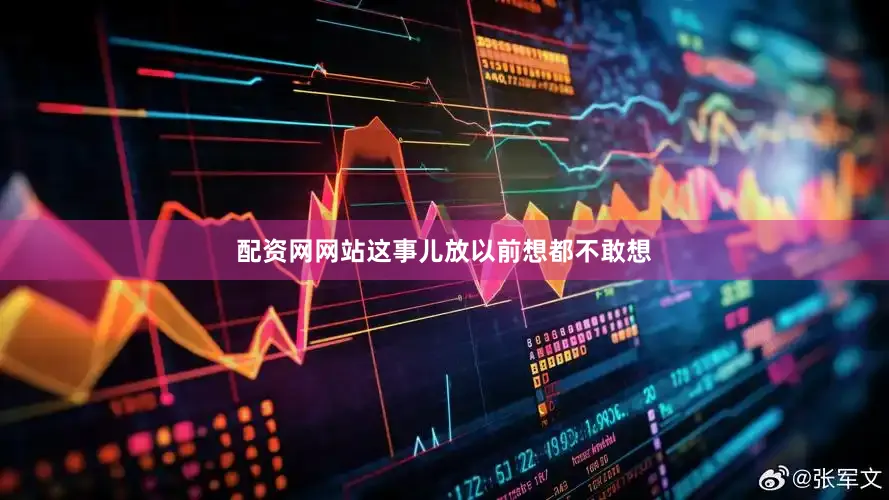 配资网网站这事儿放以前想都不敢想