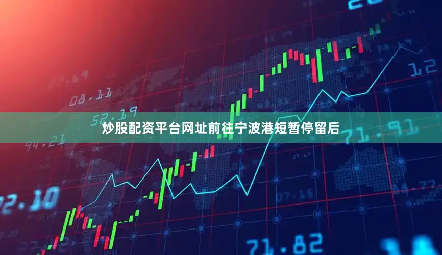 炒股配资平台网址前往宁波港短暂停留后