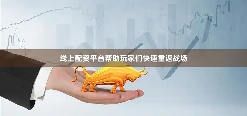 线上配资平台帮助玩家们快速重返战场