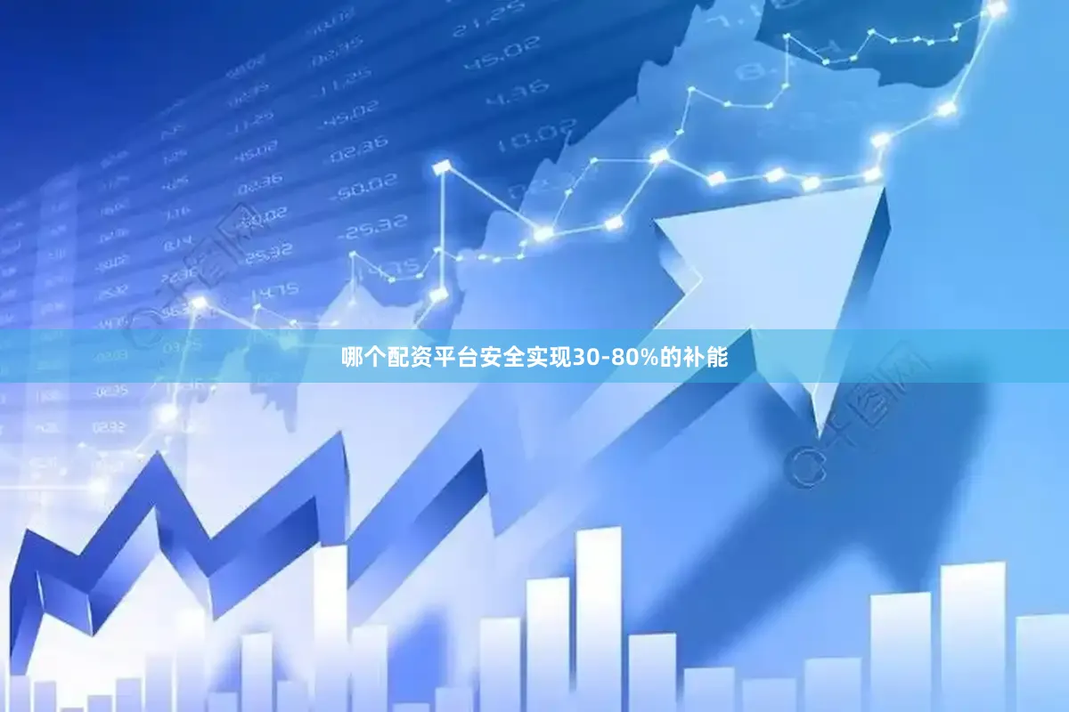 哪个配资平台安全实现30-80%的补能
