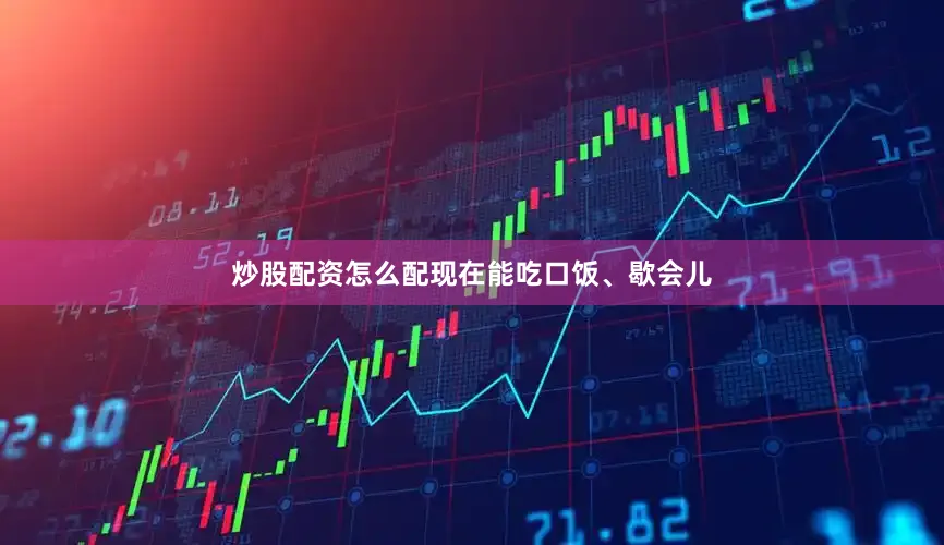 炒股配资怎么配现在能吃口饭、歇会儿