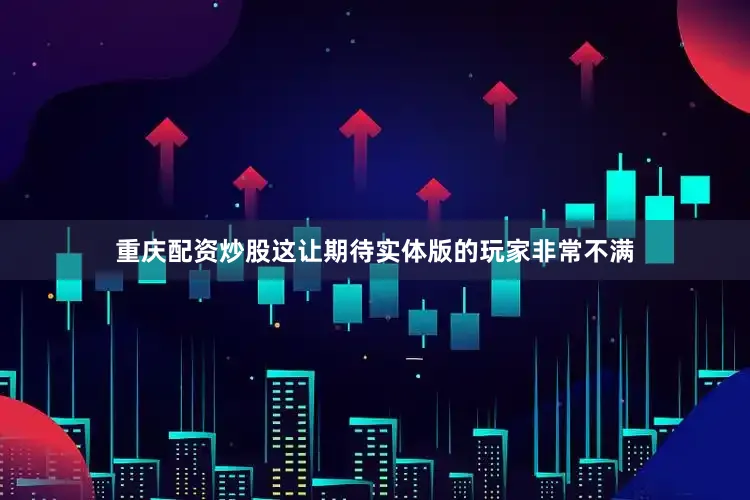 重庆配资炒股这让期待实体版的玩家非常不满